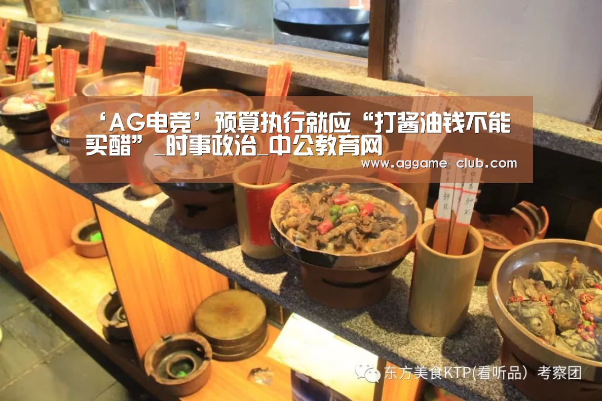 ‘AG电竞’预算执行就应“打酱油钱不能买醋”_时事政治_中公教育网(图1) AG百家乐