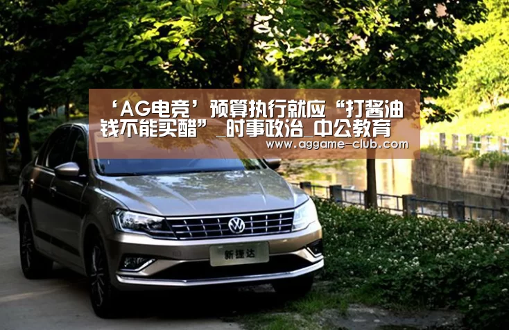 ‘AG电竞’预算执行就应“打酱油钱不能买醋”_时事政治_中公教育网(图2) AG电竞